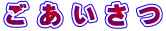 ご あ い さ つ