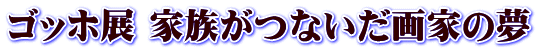 ゴッホ展 家族がつないだ画家の夢